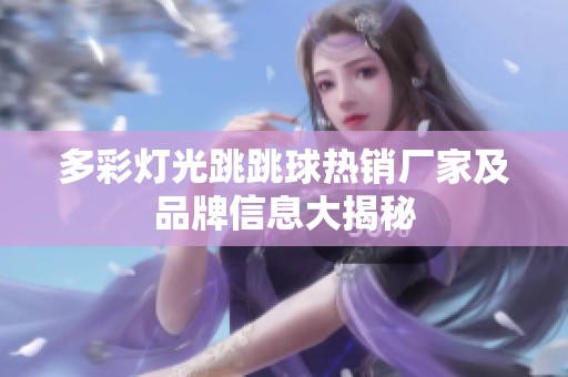 多彩灯光跳跳球热销厂家及品牌信息大揭秘