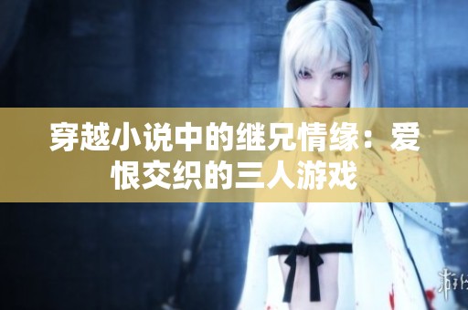 穿越小说中的继兄情缘：爱恨交织的三人游戏