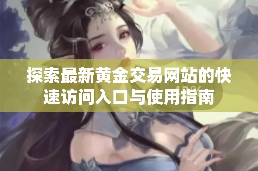 探索最新黄金交易网站的快速访问入口与使用指南