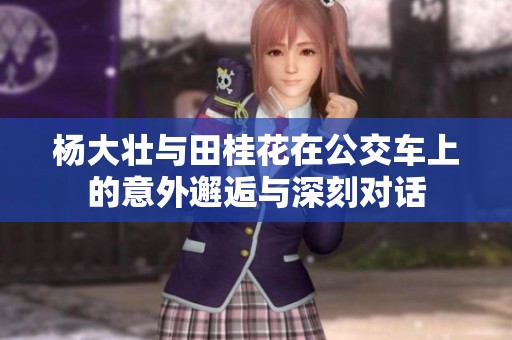 杨大壮与田桂花在公交车上的意外邂逅与深刻对话