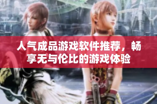 人气成品游戏软件推荐，畅享无与伦比的游戏体验
