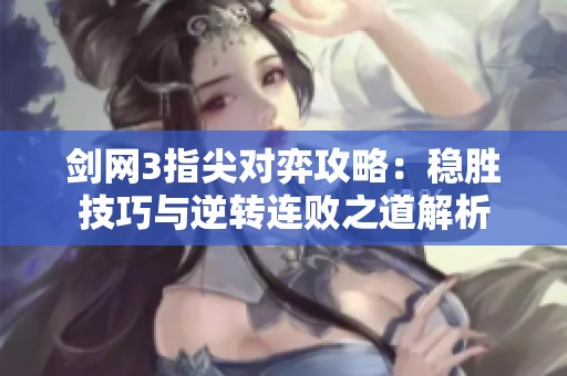 剑网3指尖对弈攻略：稳胜技巧与逆转连败之道解析