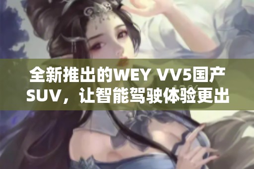 全新推出的WEY VV5国产SUV，让智能驾驶体验更出色