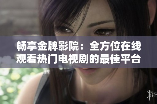 畅享金牌影院：全方位在线观看热门电视剧的最佳平台