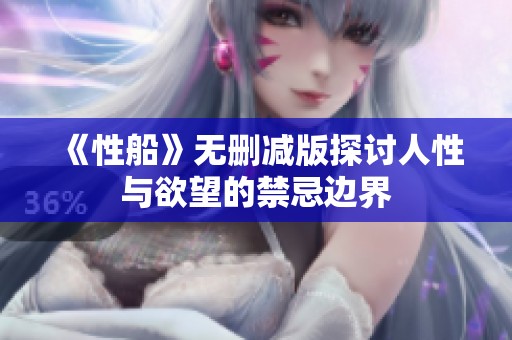 《性船》无删减版探讨人性与欲望的禁忌边界