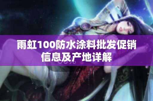 雨虹100防水涂料批发促销信息及产地详解