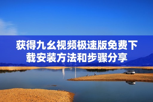 获得九幺视频极速版免费下载安装方法和步骤分享