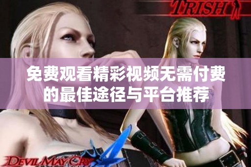 免费观看精彩视频无需付费的最佳途径与平台推荐