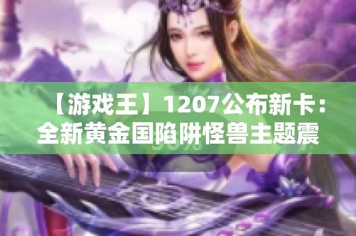 【游戏王】1207公布新卡：全新黄金国陷阱怪兽主题震撼来袭