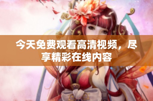 今天免费观看高清视频，尽享精彩在线内容