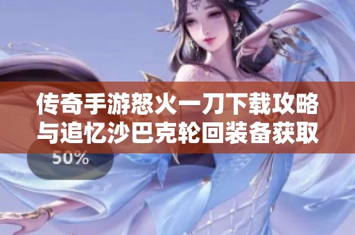 传奇手游怒火一刀下载攻略与追忆沙巴克轮回装备获取指南