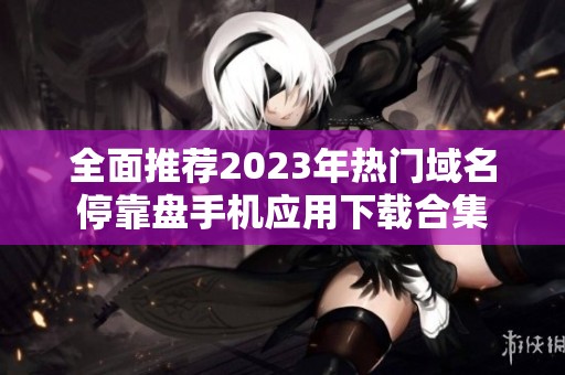 全面推荐2023年热门域名停靠盘手机应用下载合集