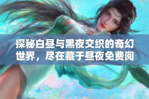 探秘白昼与黑夜交织的奇幻世界，尽在藏于昼夜免费阅读