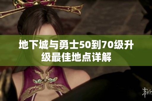 地下城与勇士50到70级升级最佳地点详解