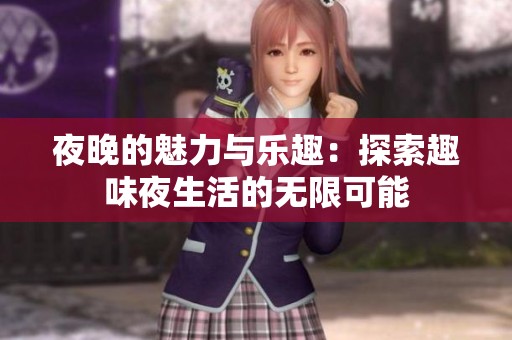 夜晚的魅力与乐趣：探索趣味夜生活的无限可能