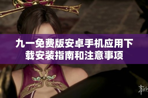 九一免费版安卓手机应用下载安装指南和注意事项