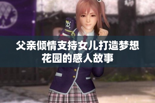 父亲倾情支持女儿打造梦想花园的感人故事