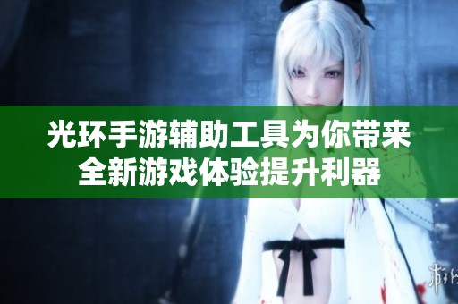 光环手游辅助工具为你带来全新游戏体验提升利器