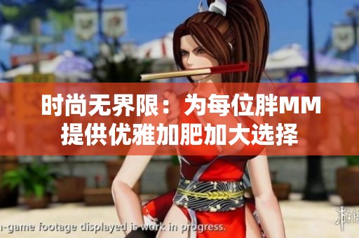 时尚无界限：为每位胖MM提供优雅加肥加大选择