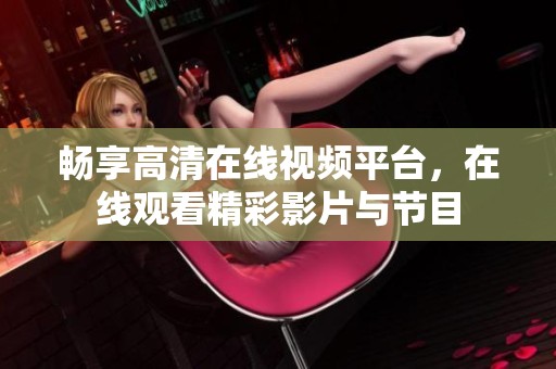 畅享高清在线视频平台，在线观看精彩影片与节目