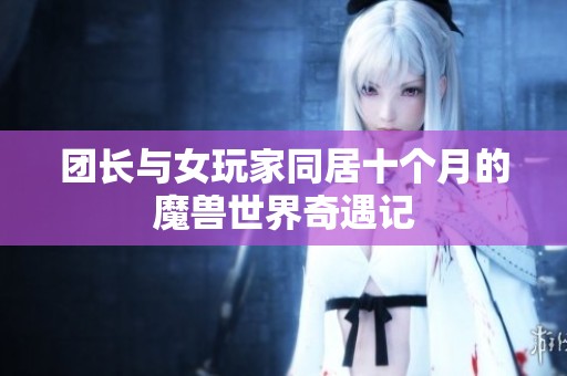 团长与女玩家同居十个月的魔兽世界奇遇记