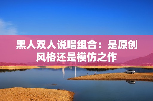 黑人双人说唱组合：是原创风格还是模仿之作