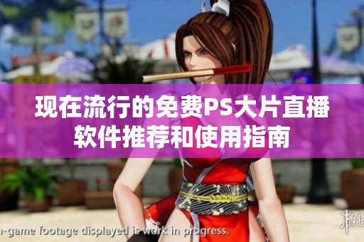 现在流行的免费PS大片直播软件推荐和使用指南