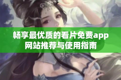畅享最优质的看片免费app网站推荐与使用指南