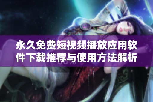 永久免费短视频播放应用软件下载推荐与使用方法解析