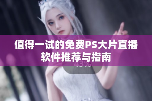 值得一试的免费PS大片直播软件推荐与指南