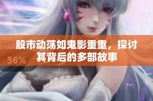 股市动荡如鬼影重重，探讨其背后的多部故事