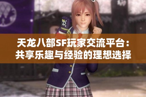 天龙八部SF玩家交流平台：共享乐趣与经验的理想选择