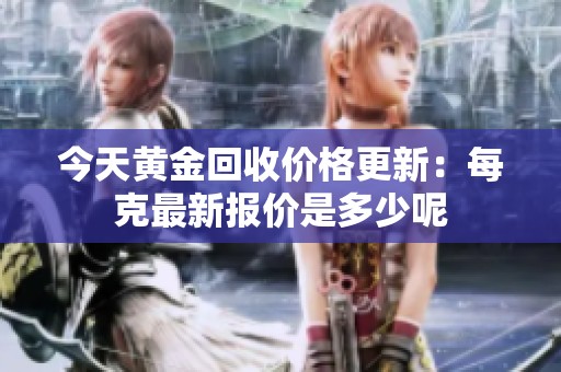 今天黄金回收价格更新：每克最新报价是多少呢