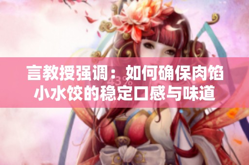 言教授强调：如何确保肉馅小水饺的稳定口感与味道