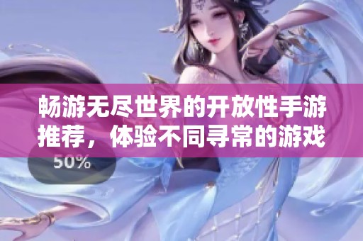 畅游无尽世界的开放性手游推荐，体验不同寻常的游戏乐趣