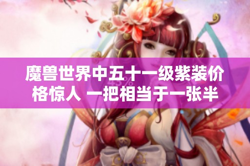 魔兽世界中五十一级紫装价格惊人 一把相当于一张半年游戏卡