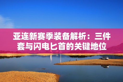 亚连新赛季装备解析：三件套与闪电匕首的关键地位