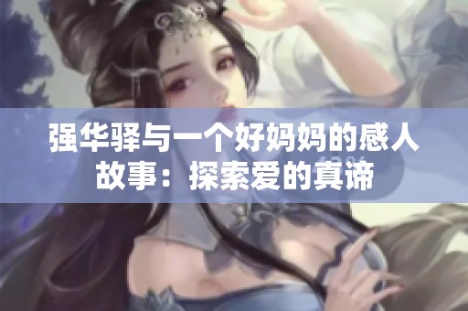 强华驿与一个好妈妈的感人故事：探索爱的真谛