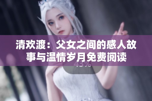 清欢渡：父女之间的感人故事与温情岁月免费阅读