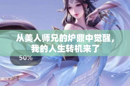 从美人师兄的炉鼎中觉醒，我的人生转机来了
