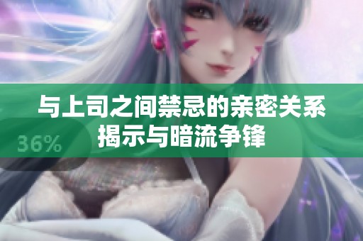 与上司之间禁忌的亲密关系揭示与暗流争锋