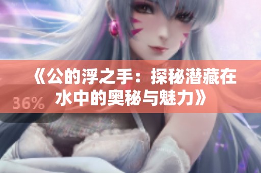 《公的浮之手：探秘潜藏在水中的奥秘与魅力》