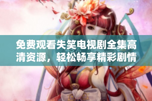 免费观看失笑电视剧全集高清资源，轻松畅享精彩剧情