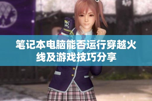 笔记本电脑能否运行穿越火线及游戏技巧分享