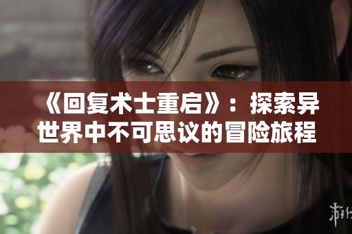 《回复术士重启》：探索异世界中不可思议的冒险旅程