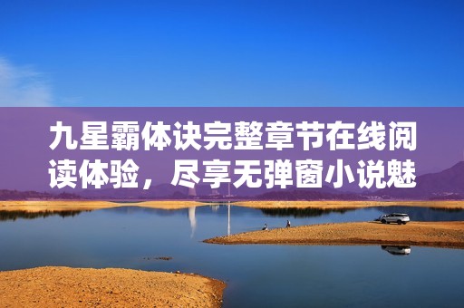 九星霸体诀完整章节在线阅读体验，尽享无弹窗小说魅力