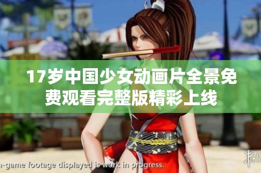 17岁中国少女动画片全景免费观看完整版精彩上线