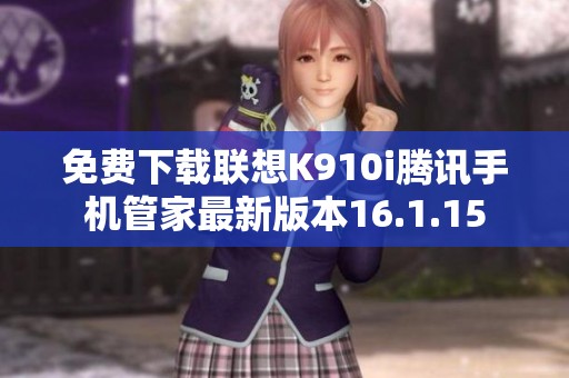 免费下载联想K910i腾讯手机管家最新版本16.1.15