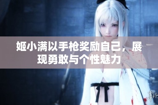 姬小满以手枪奖励自己，展现勇敢与个性魅力