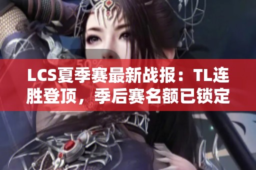 LCS夏季赛最新战报：TL连胜登顶，季后赛名额已锁定